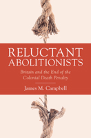 Reluctant Abolitionists : Britain and the End of the Colonial Death Penalty 1009595210 Book Cover