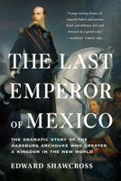 The Last Emperor of Mexico: The Dramatic Story of the Habsburg Archduke Who Created a Kingdom in the New World 1541674197 Book Cover