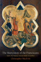 The Martyrdom of the Franciscans: Islam, the Papacy, and an Order in Conflict 0812251938 Book Cover