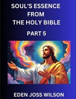 Soul's Essence from The Holy Bible (Part 5)- A Theological Expedition, the Pursuit of Divine Revelation and Truth based on the Holy Bible, Unfolding the Character of Soul and God in Scripture B0FG8NQNPC Book Cover