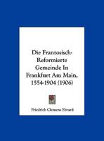 Die Französisch-Reformierte Gemeinde in Frankfurt Am Main, 1554-1904 1019068035 Book Cover