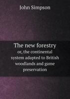 The New Forestry, Or The Continental System Adapted to British Woodlands and Game Preservation 0469159693 Book Cover