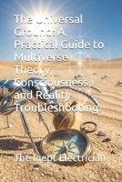 The Universal Ground: A Practical Guide to Multiverse Theory, Consciousness, and Reality Troubleshooting. B0GSHDLR7F Book Cover