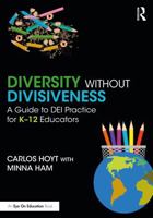Diversity Without Divisiveness: A Guide to DEI Practice for K-12 Educators 1032822511 Book Cover