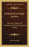 Guidebook For Pupil-Teachers: Two Years' Papers For Candidates And Pupil-Teachers 1436863988 Book Cover