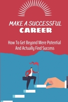 Make A Successful Career: How To Get Beyond Mere Potential And Actually Find Success: Successful Career Planning B09CC689GD Book Cover