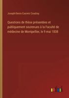 Questions de thèse présentées et publiquement soutenues à la Faculté de médecine de Montpellier, le 9 mai 1838 3385096227 Book Cover