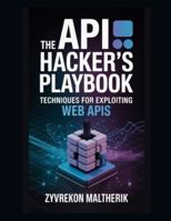 The API Hacker's Playbook: Techniques for Exploiting Web APIs B0G2YX255X Book Cover