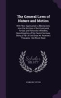 The General Laws of Nature and Motion: With Their Application to Mechanicks. Also the Doctrine of the Centripetal Forces, and Velocities of Bodies, Describing Any of the Conick Sections. Being a Part  1171007450 Book Cover