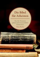 Die Bibel für Atheisten: Das Alte Testament gekürzt und wissenschaftlich kommentiert 3732254380 Book Cover