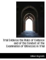 Trial evidence: the rules of evidence and of the conduct of the examination of witnesses in trials at common law and in equity as established in the ... manual adapted for use at the trial table. 1017567824 Book Cover