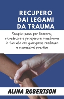 RECUPERO DAI LEGAMI DA TRAUMA: Semplici passi per liberarsi, ricostruire e prosperare: trasforma la tua vita con guarigione, resilienza e connessioni positive (Italian Edition) B0CTH4JM3V Book Cover