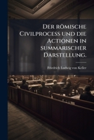 Der Römische Civilprocess Und Die Actionen in Summarischer Darstellung Zum Gebrauche Bei Vorlesungen - Primary Source Edition 1274394155 Book Cover
