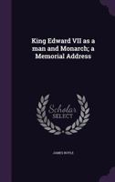 King Edward VII as a Man and Monarch: A Memorial Address (Classic Reprint) 1359387765 Book Cover