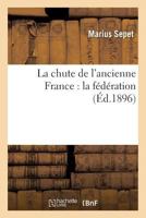 La Chute de L'Ancienne France: La Fa(c)Da(c)Ration 1148116214 Book Cover