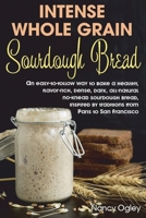 Intense Whole Grain Sourdough Bread: An easy-to-follow way to bake a healthy, flavor-rich, dense, dark, all-natural no-knead  sourdough bread, inspired by traditions from Paris to San Francisco B0882JH3QR Book Cover