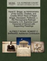 Hazel E. Briggs, as Administratrix of the Goods, Chattels, and Credits Which Were of Ralph Briggs, Deceased, Petitioner, v. the Pennsylvania Railroad ... of Record with Supporting Pleadings 1270348434 Book Cover