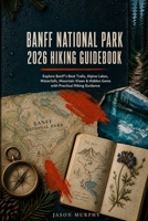 BANFF NATIONAL PARK 2026 HIKING GUIDEBOOK: Explore Banff’s Best Trails, Alpine Lakes, Waterfalls, Mountain Views & Hidden Gems with Practical Hiking ... Hiking Trails & Adventures Guide) B0HF6MGN9S Book Cover