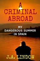 A Criminal Abroad: My Dangerous Summer in Spain 1544653743 Book Cover