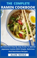 The Complete Ramen Cookbook: An Essential Step By step Guide To Special Japanese Cuisine With Simple, Delicious And Nutritious Recipes B095L5LY9F Book Cover