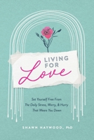 Living For Love: Set Yourself Free from the Daily Stress, Worry & Hurry that Wears You Down B0BXNDNL67 Book Cover