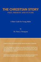 The Christian Story: Past, Present and Future: A Short Guide for Young Adults 144902341X Book Cover