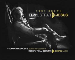 Elvis, Strait, to Jesus: An Iconic Producer's Journey with Legends of Rock 'n' Roll, Country, and Gospel Music 1546083154 Book Cover