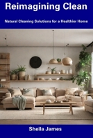 Reimagining Clean: Natural Cleaning Solutions for a Healthier Home B0CFD3GSNN Book Cover
