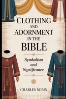 CLOTHING AND ADORNMENT IN THE BIBLE: SYMBOLISM AND SIGNIFICANCE B0FQWDRHK6 Book Cover