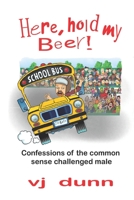 Here, Hold My Beer: Confessions of the Common Sense Challenged Male B09Z48SX83 Book Cover