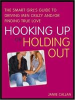 Hooking Up or Holding Out: The Smart Girl's Guide to Driving Men Crazy and/or Finding True Love 1402208200 Book Cover