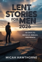 Lent Stories for Men 2026: 40 Days to Refocus, Rebuild, and Renew B0GPQMCV72 Book Cover