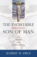 The Incredible Shrinking Son of Man: How Reliable is the Gospel Tradition? 1591021219 Book Cover