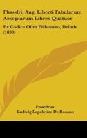 Phaedri, Aug. Liberti Fabularum Aesopiarum Libros Quatuor: Ex Codice Olim Pithoeano, Deinde (1830) 1436843278 Book Cover