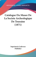 Catalogue Du Musee De La Societe Archeologique De Touraine (1871) 1168033535 Book Cover