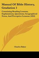 Manual Of Bible History, Gradation 1: Containing Reading Lessons, Explanations, Questions, Geographical Notes, And Preceptive Lessons 1120641209 Book Cover