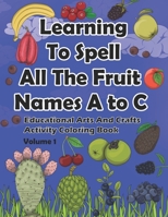 Learning To Spell All The Fruit Names A to C, Educational Arts And Crafts Activity Coloring Book, Volume 1 B08XGSTRD1 Book Cover