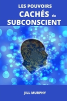 Les Pouvoirs Cachés Du Subconscient: Comment Exploiter L’Incroyable Pouvoir Qui Est En Vous (French Edition) B08Q5QRJCS Book Cover