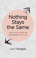 Nothing Stays The Same: How to Heal After the Heartbreak of Divorce 108801450X Book Cover