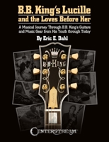 B. B. King's Lucille and the Loves Before Her : A Musical Journey Through B. B. King's Guitars and Music Gear from His Youth Through Today 1574243969 Book Cover