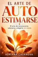 El arte de autoestimarse: El arte de reconocerte, valorarse y elegirte sin miedo (Autoestima práctica: tres libros para reconocerte, valorarte y vivir desde tu verdad interior) (Spanish Edition) B0G6DHK3LS Book Cover