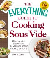 The Everything Guide To Cooking Sous Vide: Step-by-Step Instructions for Vacuum-Sealed Cooking at Home 1440588368 Book Cover