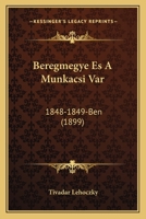 Beregmegye Es A Munkacsi Var: 1848-1849-Ben (1899) 116839791X Book Cover