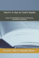 You're A clay in God's hands: Broken but Not Wasted_A Journey of Remolding, Restoration, and Revival B0FV2JZLNJ Book Cover