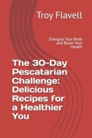 The 30-Day Pescatarian Challenge: Delicious Recipes for a Healthier You: Energize Your Body and Boost Your Health B0DRGHL3R8 Book Cover