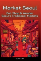 Market Seoul: Eat, Shop & Wander Seoul's Traditional Markets (Seoul, Curated) B0HC37N77D Book Cover