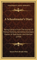 A Schoolmaster's Diary: Being Extracts From The Journal Of Patrick Traherne, Sometime Assistant Master At Radchester And Marlton 0548727775 Book Cover