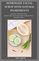 Homemade Facial Scrub with Natural Ingredients: Natural Recipes For A Nighttime Face And Body Scrub For A Radiant Skin B089M6178X Book Cover