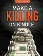 Make a Killing on Kindle 2018 Edition: The Guerilla Marketer's Guide to Selling eBooks on Amazon 0997772468 Book Cover