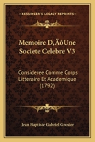 Memoire D'Une Societe Celebre V3: Consideree Comme Corps Litteraire Et Academique (1792) 1166334813 Book Cover